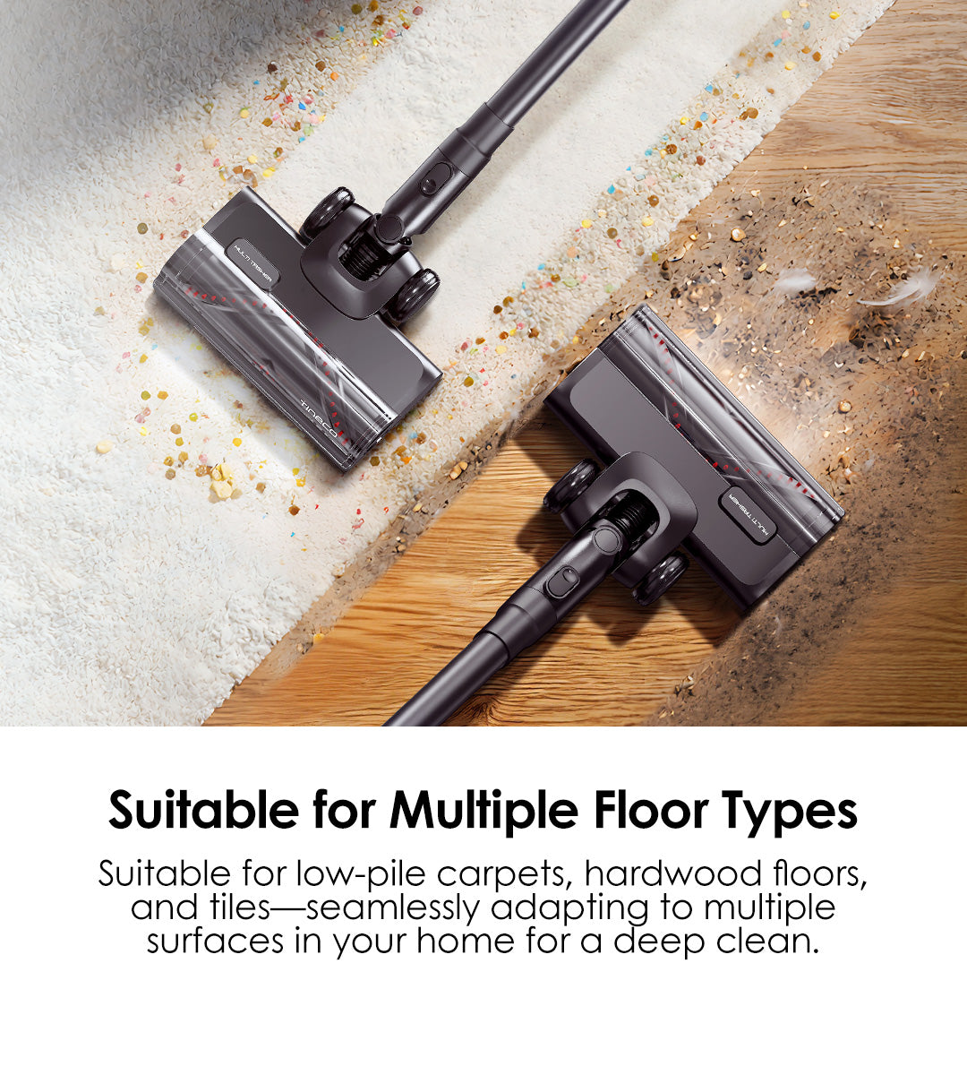 Suitable for Multiple Floor Types
Suitable for low-pile carpets, hardwood floors, and tiles—seamlessly adapting to multiple surfaces in your home for a deep clean.
