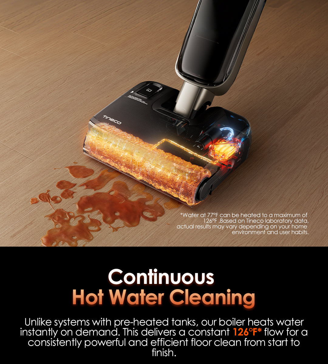 Continuous 
Hot Water Cleaning
Unlike systems with pre-heated tanks, our boiler heats water instantly on demand. This delivers a constant 126°F* flow for a consistently powerful and efficient floor clean from start to finish.