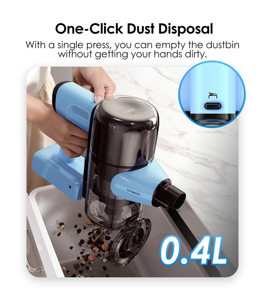 One-Click Dust Disposal
With a single press, you can empty the dustbin without getting your hands dirty.

0.4L