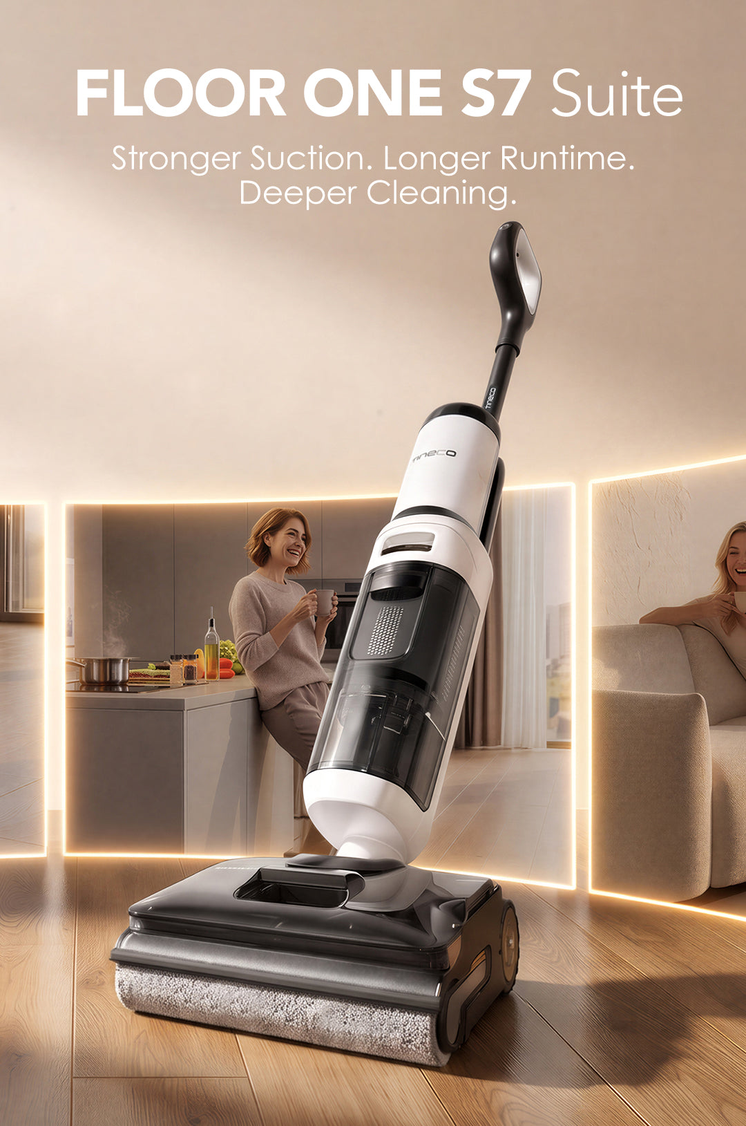 FLOOR ONE S7 Suite
SLOGAN:Stronger Suction. Longer Runtime. Deeper Cleaning.
110 min* Runtime
28000 Pa* Suction
ReverseScrub Technology
AI SmoothDrive Technology

*Based on Tineco lab data.